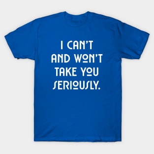 I can't and won't take you seriously. (white font) T-Shirt